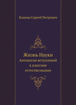 Жизнь Науки. Антология вступлений к классике естествознания | Капица Сергей Петрович