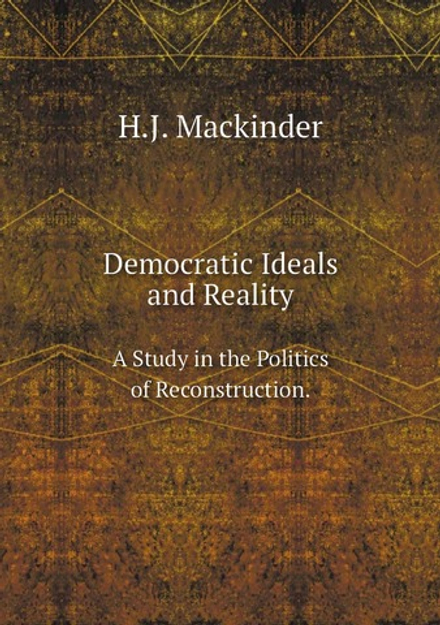 Democratic Ideals and Reality. A Study in the Politics of Reconstruction. | H.J. Mackinder