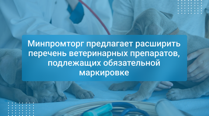Минпромторг предлагает расширить перечень ветеринарных препаратов, подлежащих обязательной маркировке
