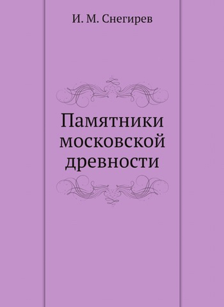 Памятники московской древности | И. М. Снегирев