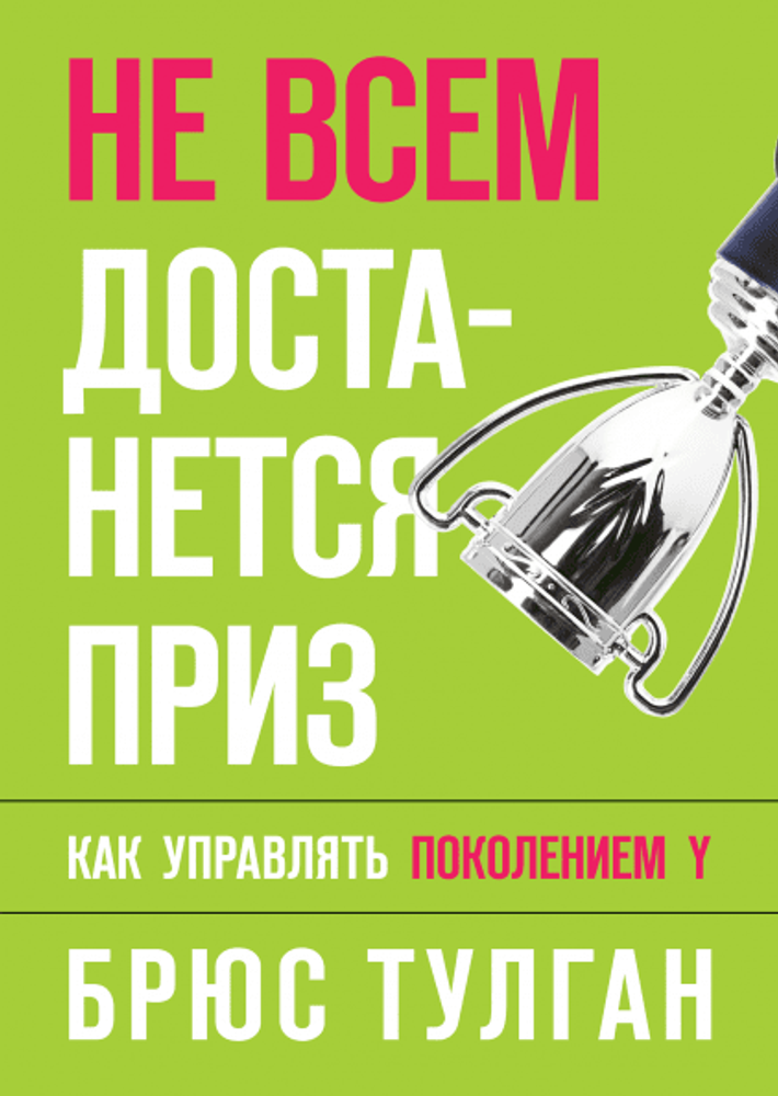 Не всем достанется приз. Как управлять поколением Y. Брюс Тулган