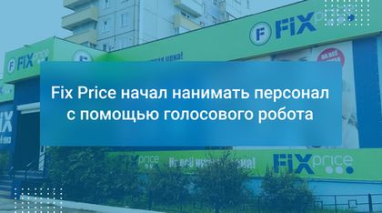 Fix Price начал нанимать персонал с помощью голосового робота
