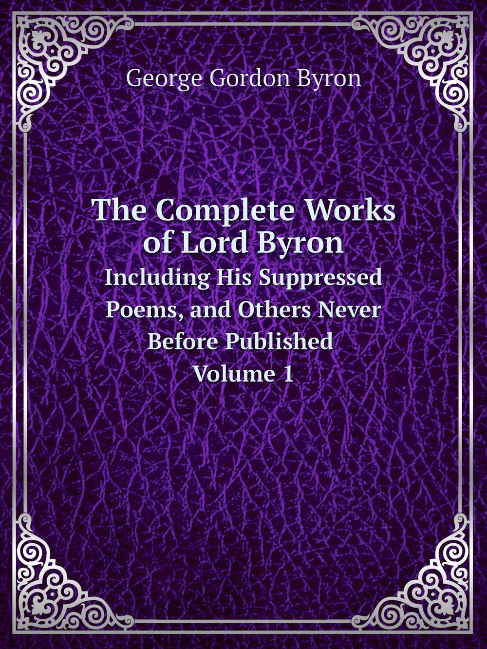 The Complete Works of Lord Byron. Including His Suppressed Poems, and Others Never Before Published Volume 1 | George Gordon Byron