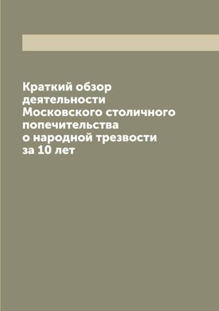 Краткий обзор деятельности Московского столичного попечительства о народной трезвости за 10 лет | нет автора