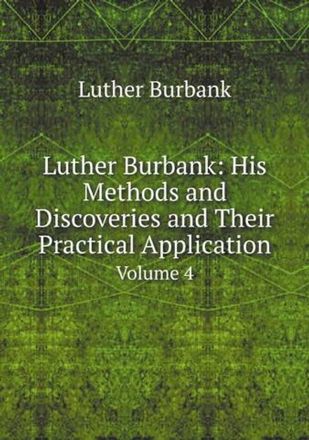 Luther Burbank: His Methods and Discoveries and Their Practical Application. Volume 4 | Luther Burbank