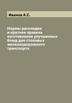Нормы раскладки и краткие правила изготовления улучшенных блюд для столовых железнодорожного транспорта | Иванов А.С.