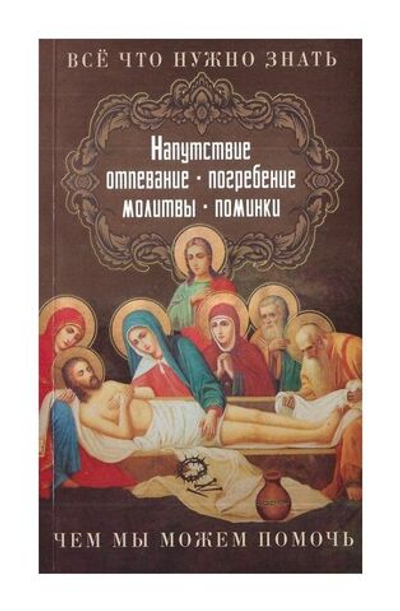 Все, что нужно знать. Напутствие, отпевание, погребение, молитвы, поминки. Чем мы можем помочь.