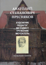 Анатолий Степанович Пресняков. Художник, педагог, методист, труженик, мечтатель. По волнам памяти