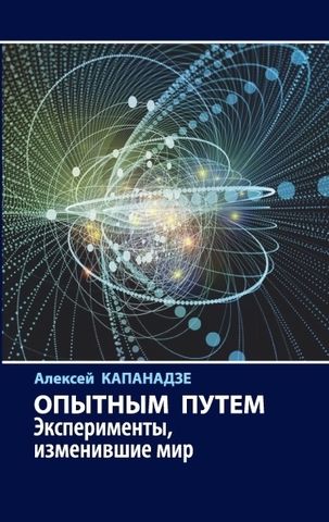 Опытным путем. Эксперименты, изменившие мир | А. Капанадзе