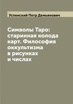 Символы Таро: старинная колода карт. Философия оккультизма в рисунках и числах | Успенский Петр Демьянович