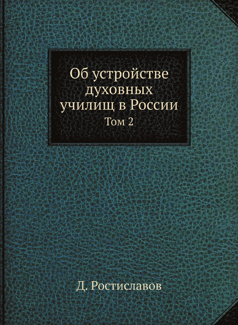 Об устройстве духовных училищ в России. Том 2 | Д. Ростиславов