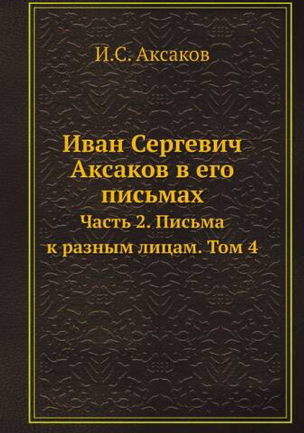 Иван Сергевич Аксаков в его письмах. Часть 2. Письма к разным лицам. Том 4 | И.С. Аксаков