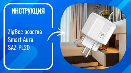 Инструкция по подключению и настройке умной ZigBee розетки Smart Aura SAZ-PL20