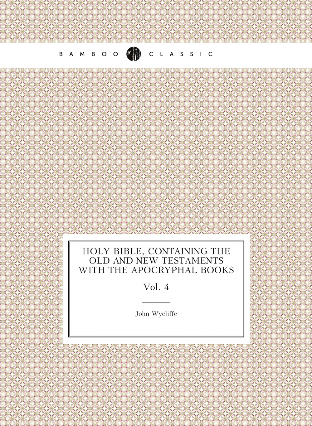 Holy Bible, containing the Old and New Testaments with the Apocryphal books. Vol. 4 | Wycliffe John