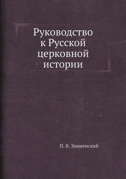 Руководство к Русской церковной истории | П. В. Знаменский