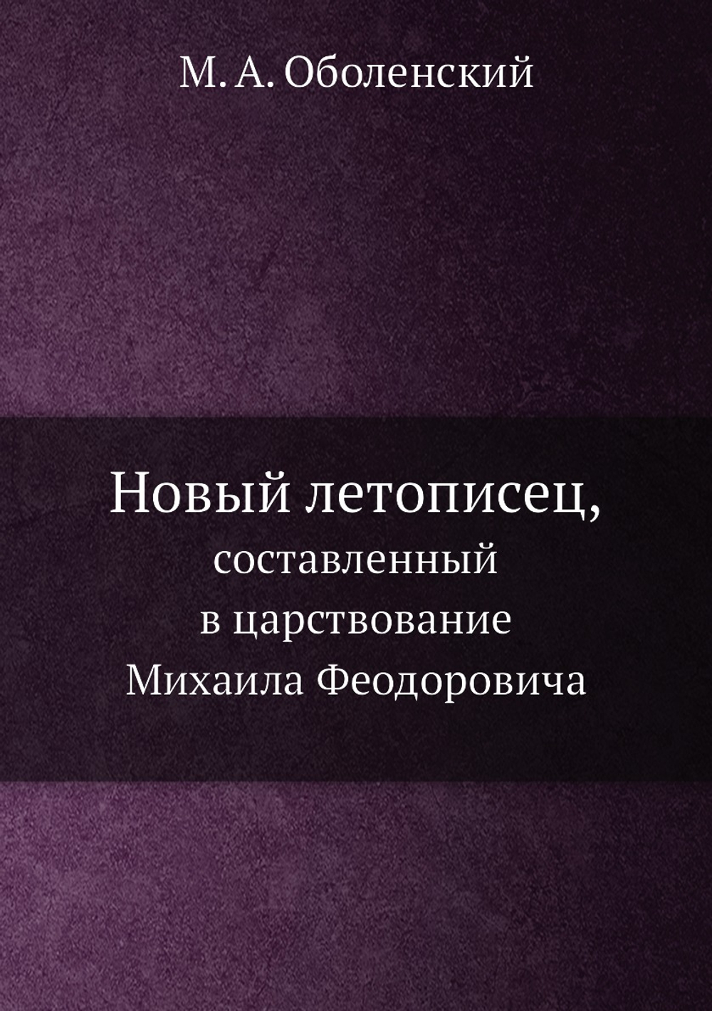 Новый летописец,. составленный в царствование Михаила Феодоровича | М. А. Оболенский