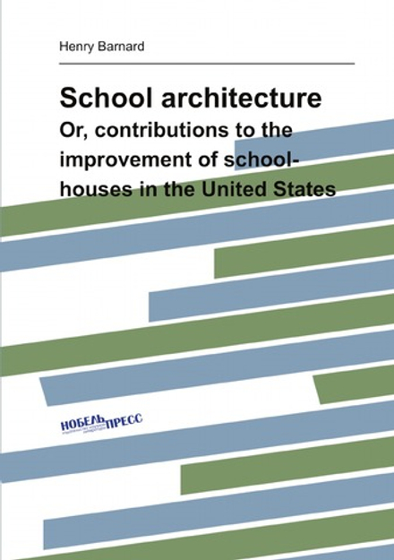 School architecture. Or, contributions to the improvement of school-houses in the United States | Henry Barnard