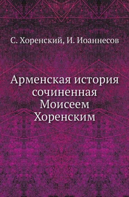 Арменская история сочиненная Моисеем Хоренским | С. Хоренский; И. Иоаннесов