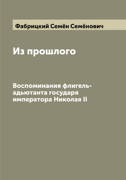 Из прошлого. Воспоминания флигель-адьютанта государя императора Николая II | Фабрицкий Семён Семёнович