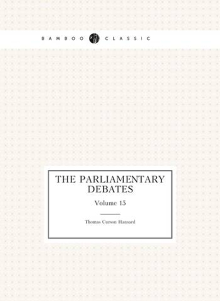 The Parliamentary Debates. Volume 15 | Thomas Curson Hansard