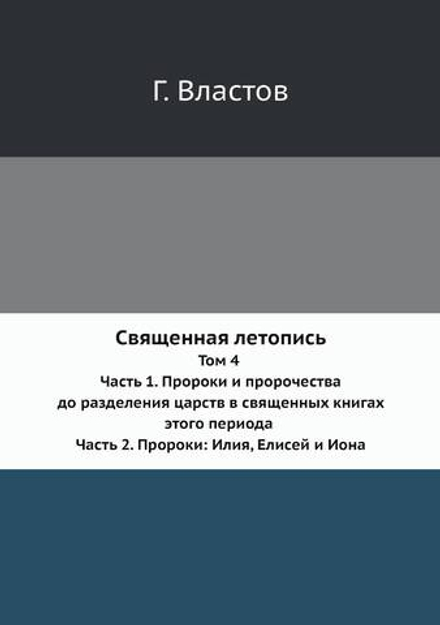 Священная летопись. Том 4. Часть 1. Пророки и пророчества до разделения царств в священных книгах этого периода. Часть 2. Пророки: Илия, Елисей и Иона | Г. Властов