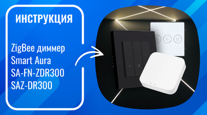 Инструкция по подключению и настройке умных ZigBee диммеров Smart Aura SA-FN-ZDR300, SAZ-DR300