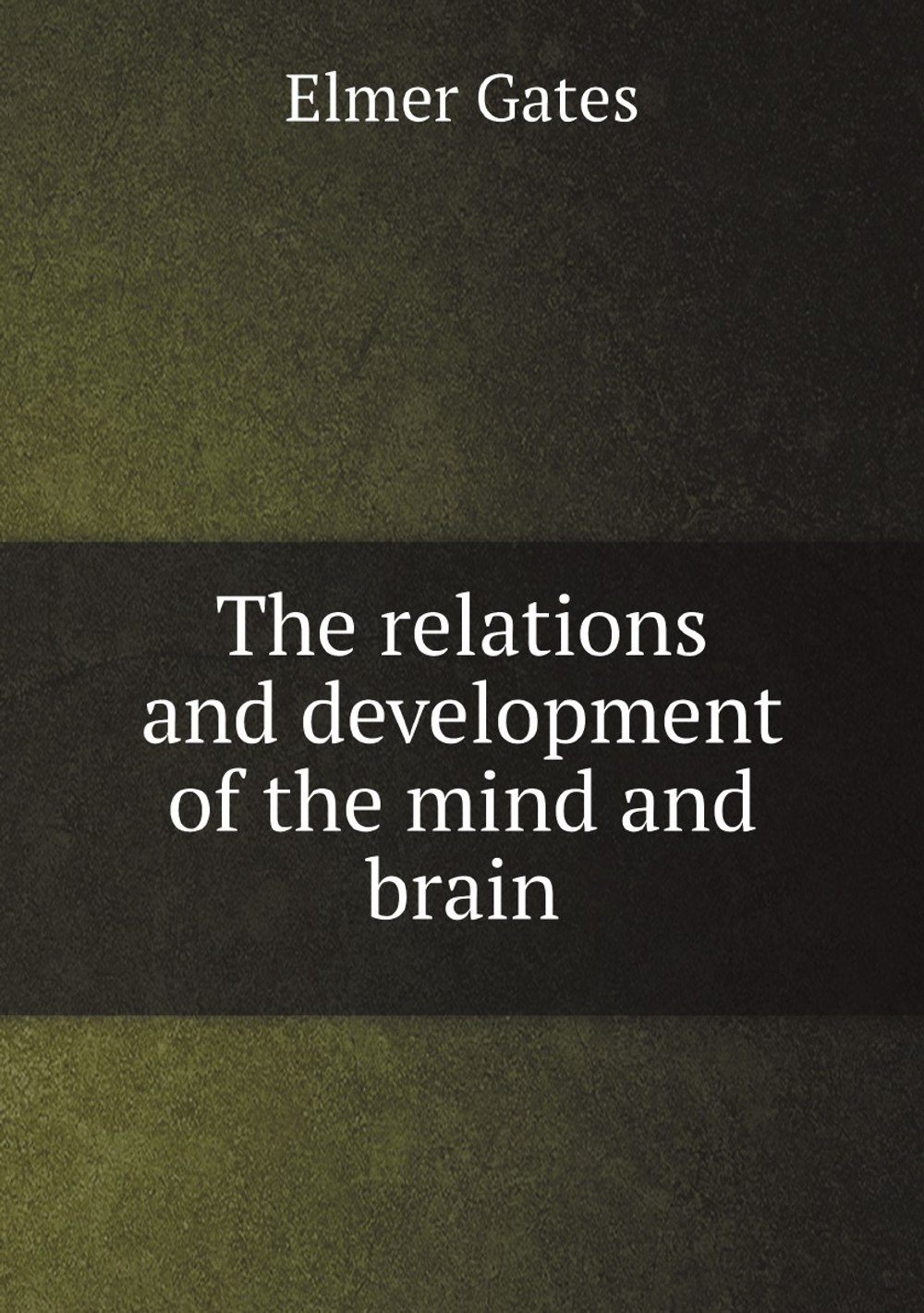 The relations and development of the mind and brain | Elmer Gates