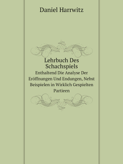 Lehrbuch Des Schachspiels. Enthaltend Die Analyse Der Eröffnungen Und Endungen, Nebst Beispielen in Wirklich Gespielten Partieen | Daniel Harrwitz