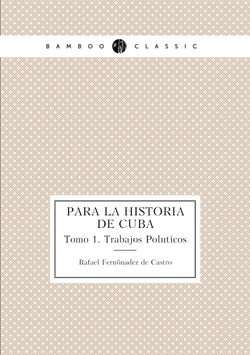 Para la historia de Cuba. Tomo 1. Trabajos Políticos | Rafael Fernánadez de Castro