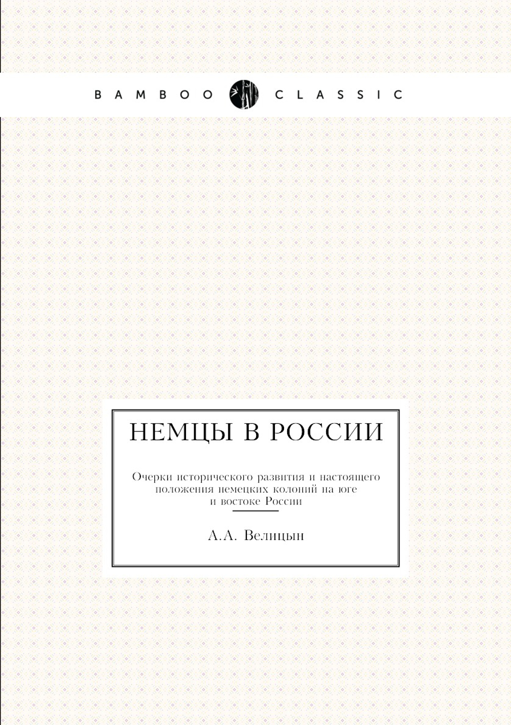 Немцы в России. Очерки исторического развития и настоящего положения немецких колоний на юге и востоке России | А.А. Велицын