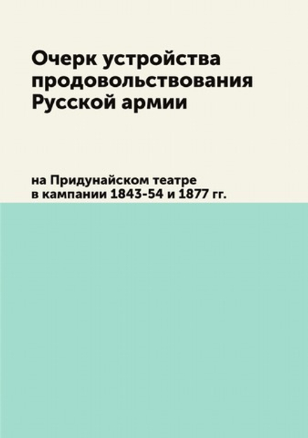 Очерк устройства продовольствования русской армии на Придунайском театре в кампании 1843-54 и 1877 г. | А.А. Поливанов