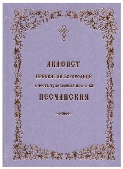 Акафист Пресвятой Богородице в честь чудотворной иконы Ее Песчанская