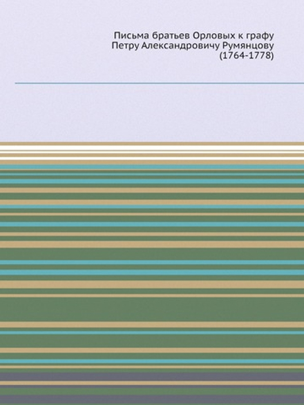 Письма братьев Орловых к графу Петру Александровичу Румянцову (1764-1778) | И.Г. Орлов