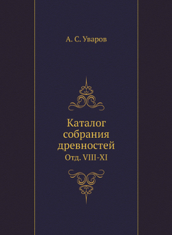 Каталог собрания древностей. Отд. VIII-XI | А. С. Уваров