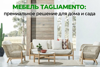 Мебель Tagliamento — премиальное решение для дома, террасы и сада