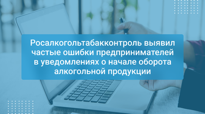 Росалкогольтабакконтроль выявил частые ошибки предпринимателей в уведомлениях о начале оборота алкогольной продукции