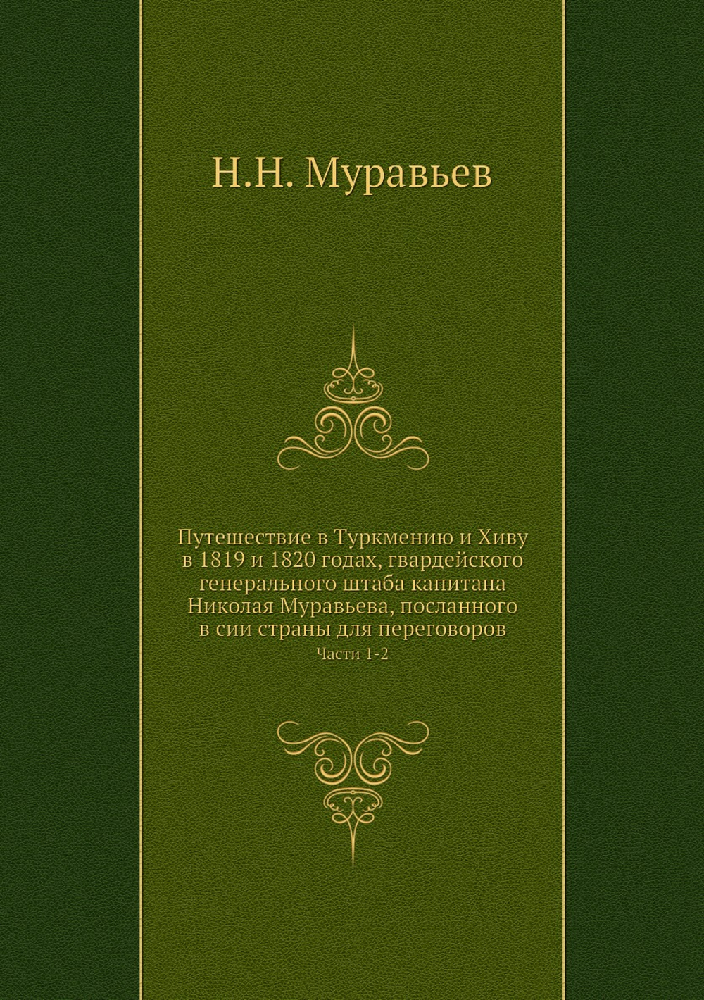 Путешествие в Туркмению и Хиву в 1819 и 1820 годах, гвардейского генерального штаба капитана Николая Муравьева, посланного в сии страны для переговоров. Часть 1-2 | Н.Н. Муравьев