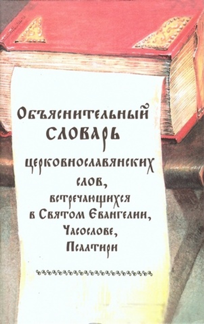 Объяснительный словарь ц/сл слов, встречающихся в Святом Евагелии, Часослове, Псалтири