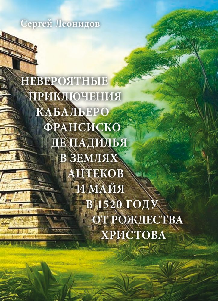 Невероятные приключения Кабальеро Франсиско де Падилья в землях ацтеков и майя в 1520 году от Рождества Христова Невероятные приключения Кабальеро Франсиско де Падилья в землях ацтеков и майя в 1520 году от Рождества Христова