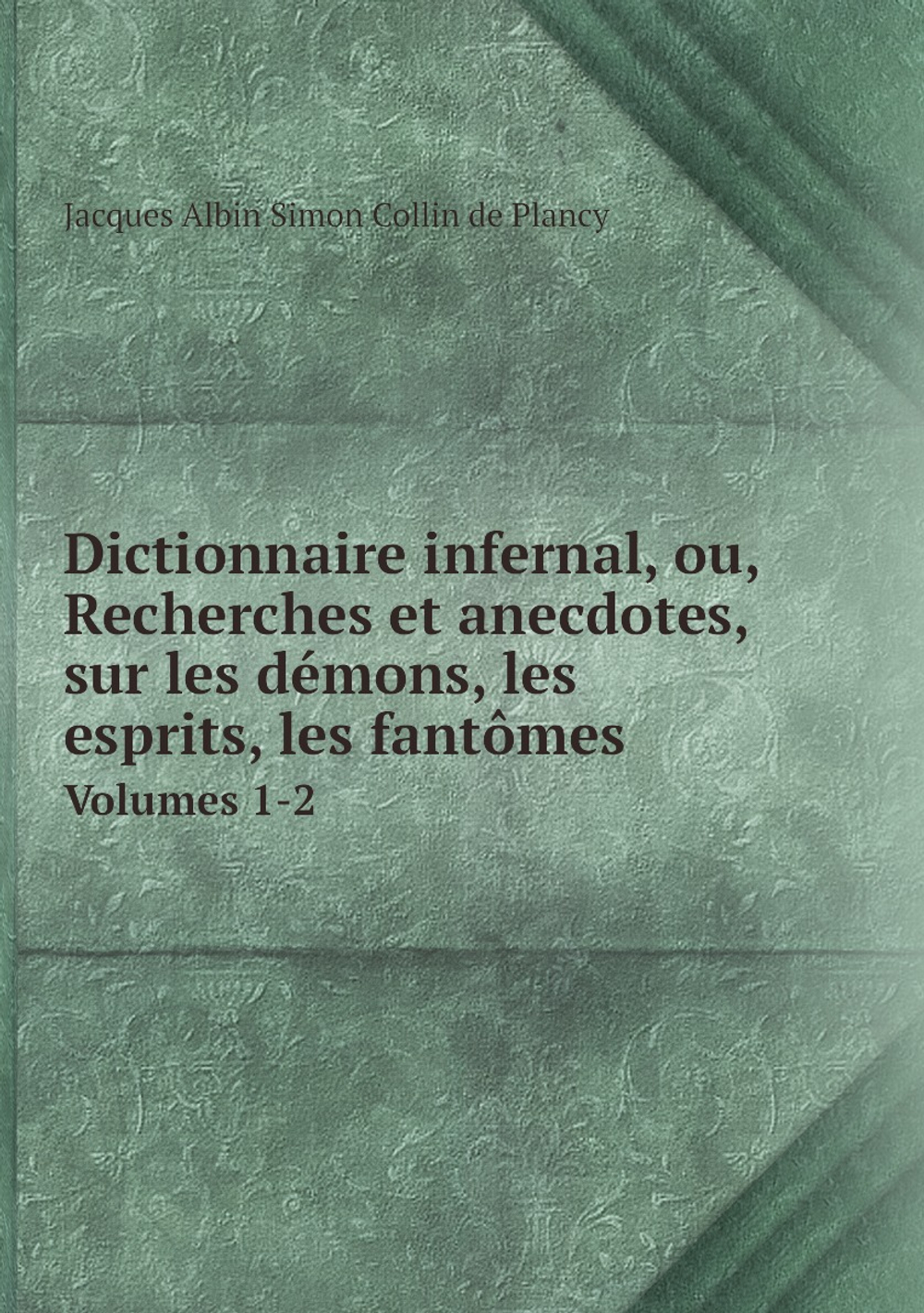 Dictionnaire infernal, ou, Recherches et anecdotes, sur les démons, les esprits, les fantômes. Volumes 1-2 | Jacques Albin Simon Collin de Plancy