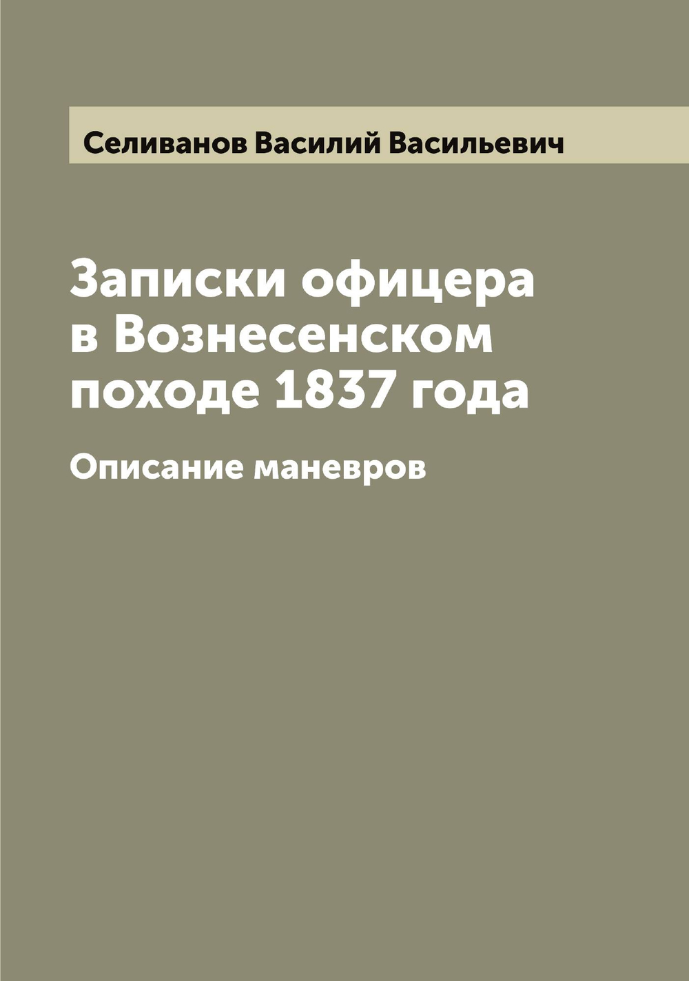 Записки офицера в Вознесенском походе 1837 года. Описание маневров | Селиванов Василий Васильевич