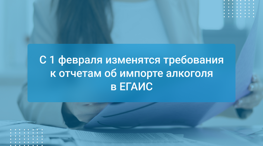 С 1 февраля изменятся требования к отчетам об импорте алкоголя в ЕГАИС