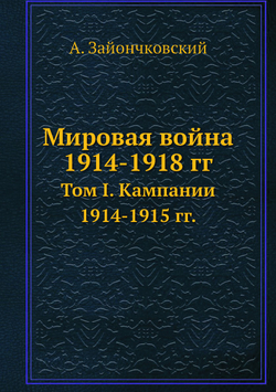 Мировая война 1914-1918 гг.. Том I. Кампании 1914-1915 гг. | А. Зайончковский