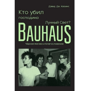 Кто убил господина Лунный Свет? Bauhaus, черная магика и благословение / Дэвид Дж. Хаскинс