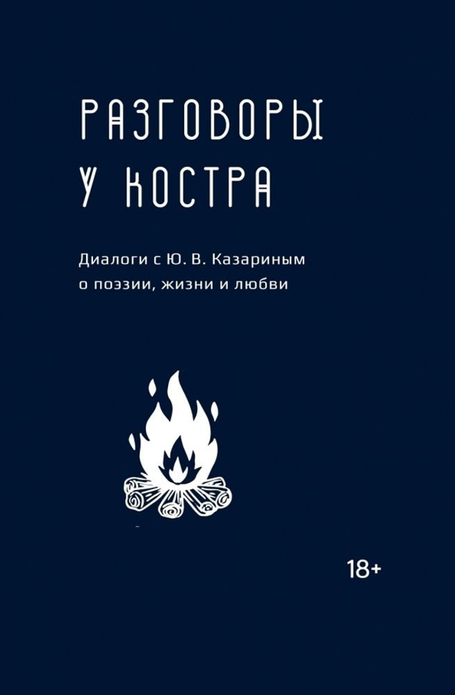 Разговоры у костра. Диалоги с Ю.В. Казариным о поэзии, жизни и любви