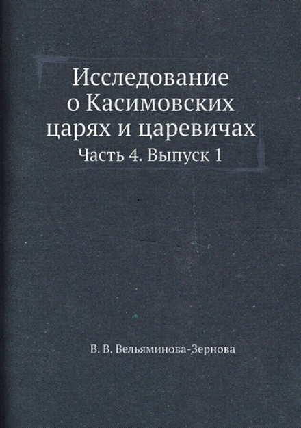 Исследование о Касимовских царях и царевичах. Часть 4. Выпуск 1 | В. В. Вельяминова-Зернова