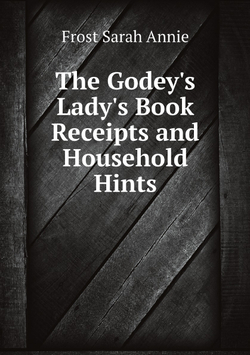The Godey's Lady's Book Receipts and Household Hints | Frost Sarah Annie