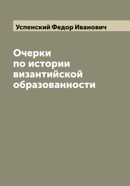 Очерки по истории византийской образованности | Успенский Федор Иванович