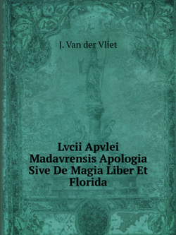Lvcii Apvlei Madavrensis Apologia, Sive De Magia Liber Et Florida | J. Van der Vliet