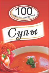 Супы. 100 вкусных рецептов